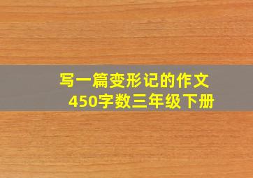 写一篇变形记的作文450字数三年级下册