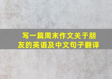 写一篇周末作文关于朋友的英语及中文句子翻译