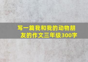 写一篇我和我的动物朋友的作文三年级300字