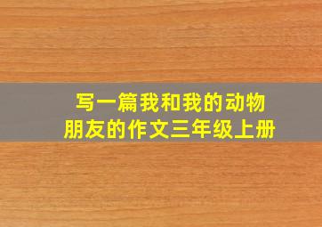 写一篇我和我的动物朋友的作文三年级上册