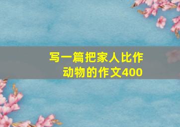 写一篇把家人比作动物的作文400