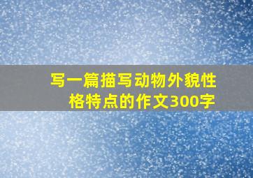 写一篇描写动物外貌性格特点的作文300字