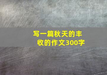 写一篇秋天的丰收的作文300字