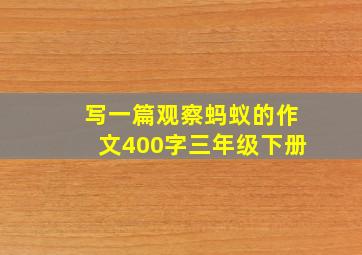 写一篇观察蚂蚁的作文400字三年级下册