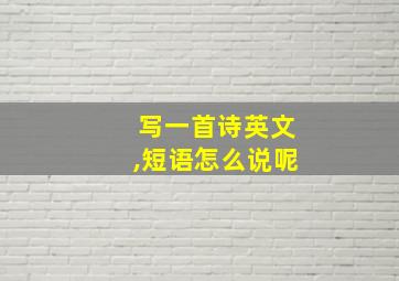 写一首诗英文,短语怎么说呢