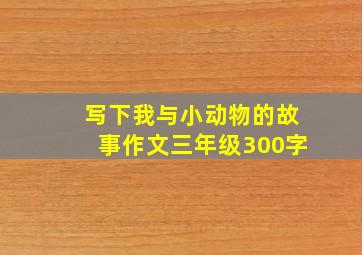 写下我与小动物的故事作文三年级300字