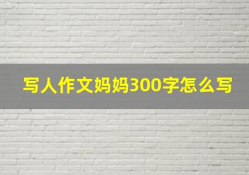 写人作文妈妈300字怎么写