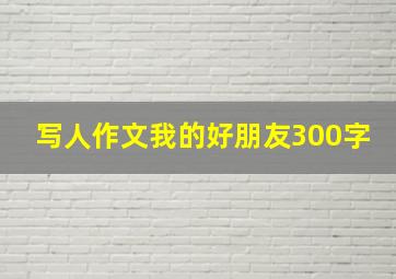 写人作文我的好朋友300字