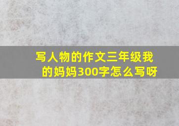 写人物的作文三年级我的妈妈300字怎么写呀