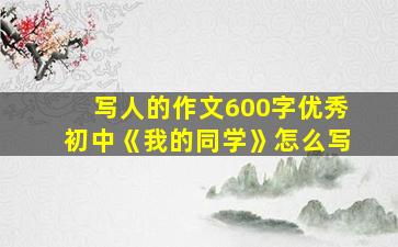 写人的作文600字优秀初中《我的同学》怎么写