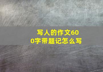 写人的作文600字带题记怎么写