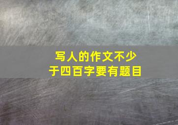 写人的作文不少于四百字要有题目