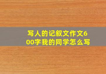 写人的记叙文作文600字我的同学怎么写