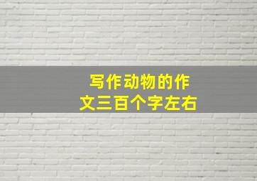 写作动物的作文三百个字左右