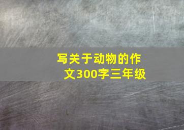 写关于动物的作文300字三年级