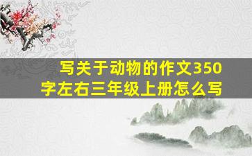 写关于动物的作文350字左右三年级上册怎么写