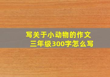 写关于小动物的作文三年级300字怎么写