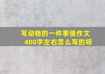 写动物的一件事情作文400字左右怎么写的呀