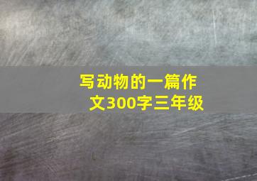 写动物的一篇作文300字三年级