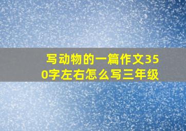 写动物的一篇作文350字左右怎么写三年级