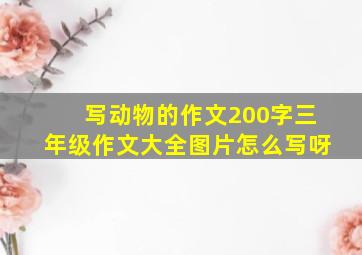 写动物的作文200字三年级作文大全图片怎么写呀