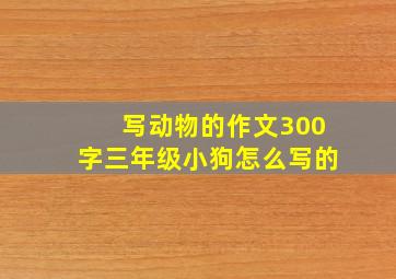 写动物的作文300字三年级小狗怎么写的