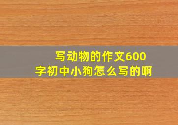 写动物的作文600字初中小狗怎么写的啊