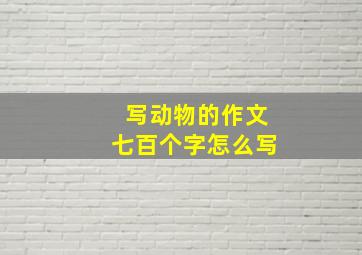 写动物的作文七百个字怎么写