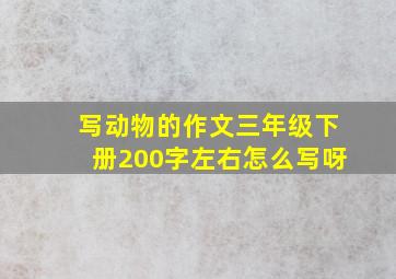 写动物的作文三年级下册200字左右怎么写呀