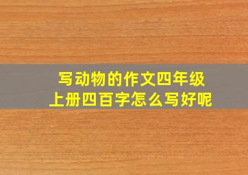 写动物的作文四年级上册四百字怎么写好呢