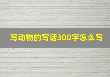 写动物的写话300字怎么写