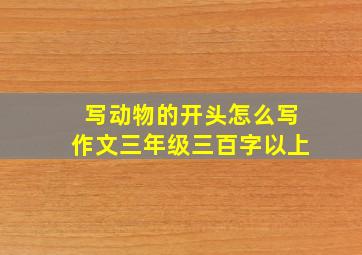 写动物的开头怎么写作文三年级三百字以上