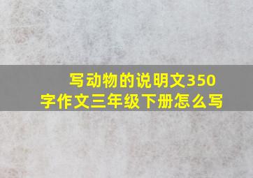 写动物的说明文350字作文三年级下册怎么写