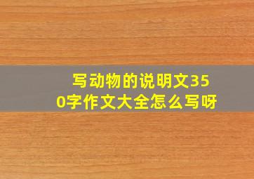 写动物的说明文350字作文大全怎么写呀