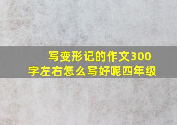 写变形记的作文300字左右怎么写好呢四年级