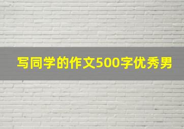 写同学的作文500字优秀男