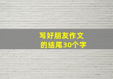 写好朋友作文的结尾30个字