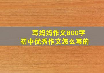 写妈妈作文800字初中优秀作文怎么写的