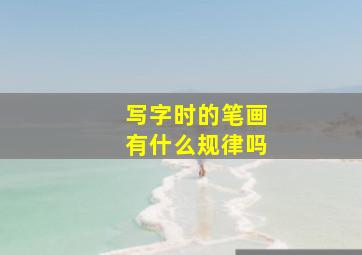 写字时的笔画有什么规律吗