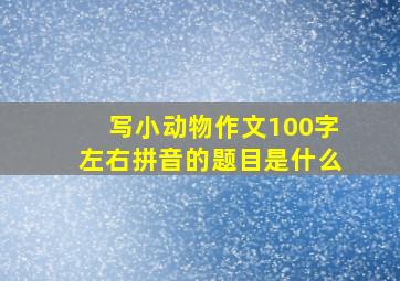 写小动物作文100字左右拼音的题目是什么