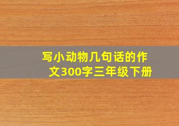 写小动物几句话的作文300字三年级下册