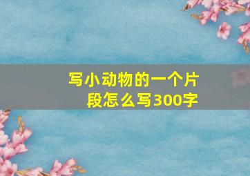 写小动物的一个片段怎么写300字