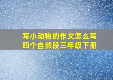 写小动物的作文怎么写四个自然段三年级下册