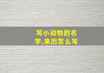 写小动物的名字,来历怎么写