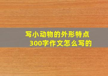 写小动物的外形特点300字作文怎么写的