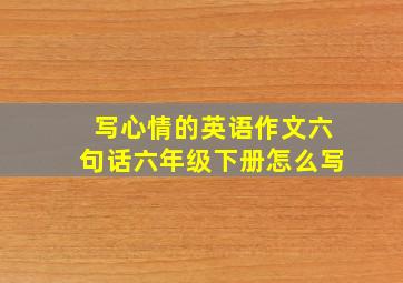 写心情的英语作文六句话六年级下册怎么写