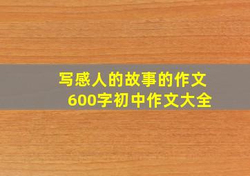 写感人的故事的作文600字初中作文大全