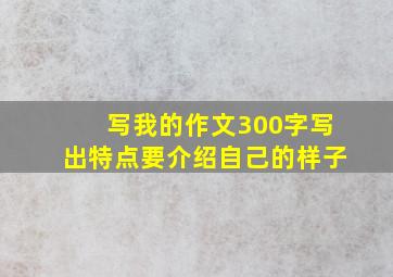 写我的作文300字写出特点要介绍自己的样子