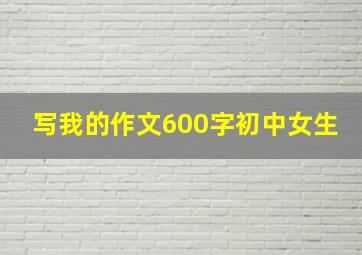 写我的作文600字初中女生