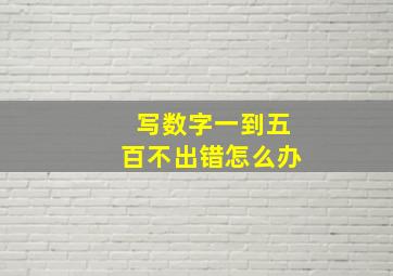 写数字一到五百不出错怎么办